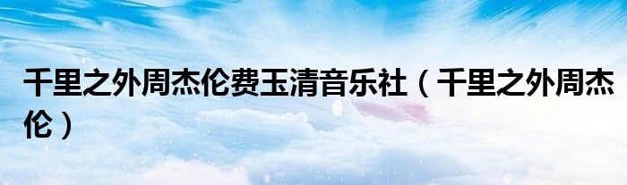 千里之外周杰倫費玉清音樂社（千里之外周杰倫）