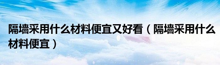 隔墻采用什么材料便宜又好看（隔墻采用什么材料便宜）