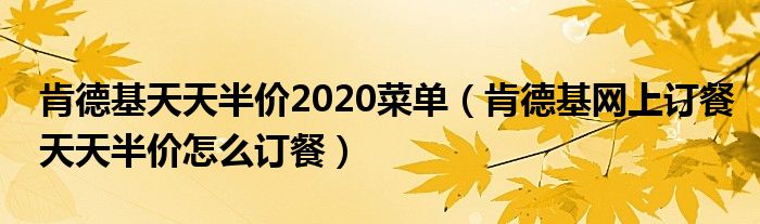 肯德基天天半價(jià)2020菜單（肯德基網(wǎng)上訂餐天天半價(jià)怎么訂餐）