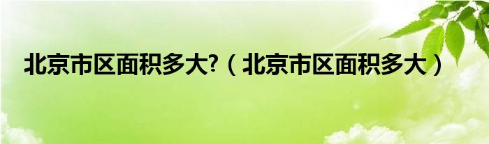 北京市區(qū)面積多大?（北京市區(qū)面積多大）