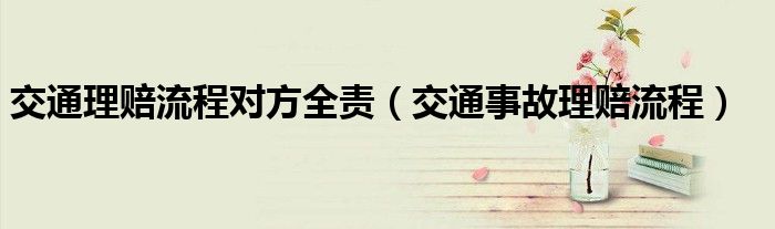 交通理賠流程對方全責（交通事故理賠流程）