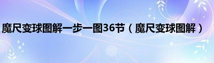 魔尺變球圖解一步一圖36節(jié)（魔尺變球圖解）