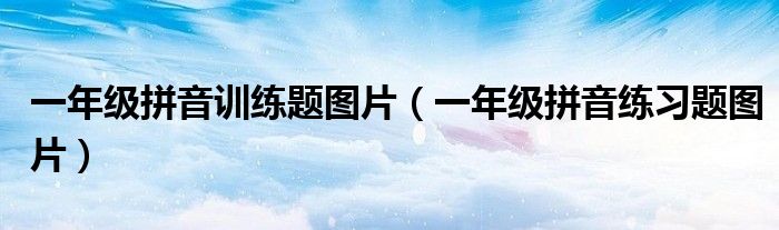 一年級(jí)拼音訓(xùn)練題圖片（一年級(jí)拼音練習(xí)題圖片）
