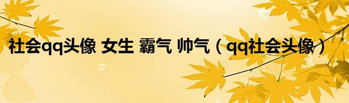 社會(huì)qq頭像 女生 霸氣 帥氣（qq社會(huì)頭像）