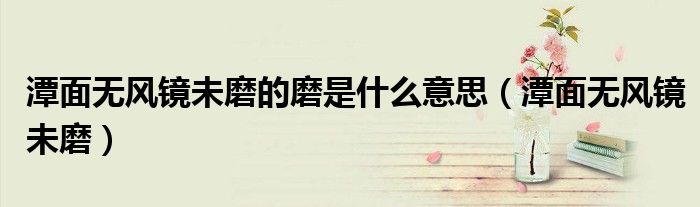 潭面無(wú)風(fēng)鏡未磨的磨是什么意思（潭面無(wú)風(fēng)鏡未磨）