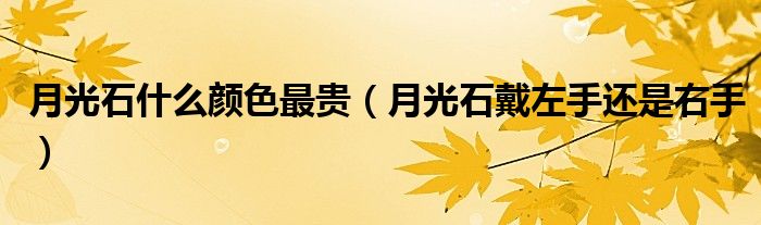 月光石什么顏色最貴（月光石戴左手還是右手）