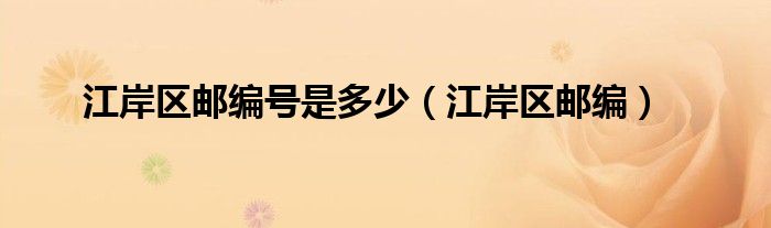 江岸區(qū)郵編號是多少（江岸區(qū)郵編）