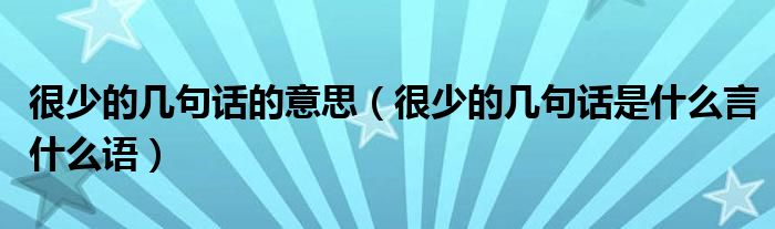 很少的幾句話的意思（很少的幾句話是什么言什么語）