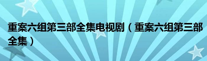 重案六組第三部全集電視?。ㄖ匕噶M第三部全集）