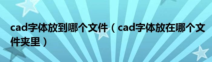 cad字體放到哪個(gè)文件（cad字體放在哪個(gè)文件夾里）