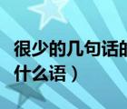 很少的幾句話的意思（很少的幾句話是什么言什么語）