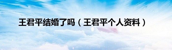王君平結(jié)婚了嗎（王君平個人資料）
