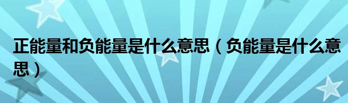 正能量和負(fù)能量是什么意思（負(fù)能量是什么意思）