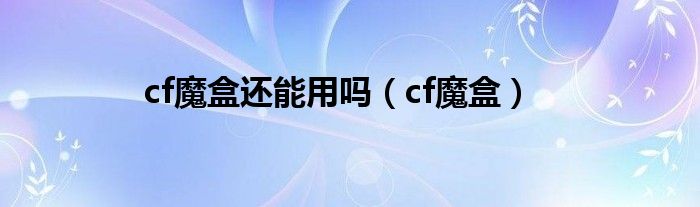cf魔盒還能用嗎（cf魔盒）