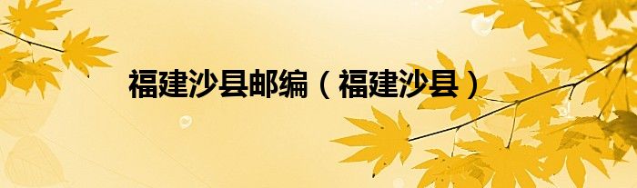 福建沙縣郵編（福建沙縣）