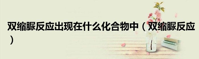 雙縮脲反應(yīng)出現(xiàn)在什么化合物中（雙縮脲反應(yīng)）