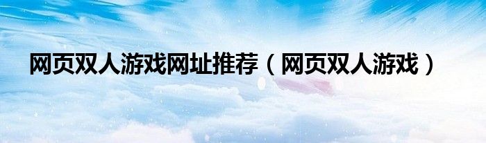 網(wǎng)頁雙人游戲網(wǎng)址推薦（網(wǎng)頁雙人游戲）
