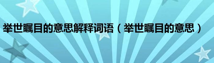 舉世矚目的意思解釋詞語（舉世矚目的意思）