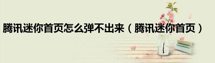 騰訊迷你首頁怎么彈不出來（騰訊迷你首頁）