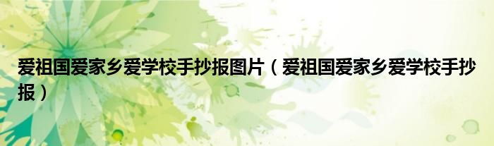 愛祖國愛家鄉(xiāng)愛學(xué)校手抄報(bào)圖片（愛祖國愛家鄉(xiāng)愛學(xué)校手抄報(bào)）
