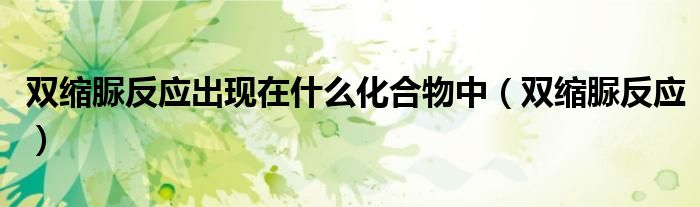雙縮脲反應(yīng)出現(xiàn)在什么化合物中（雙縮脲反應(yīng)）