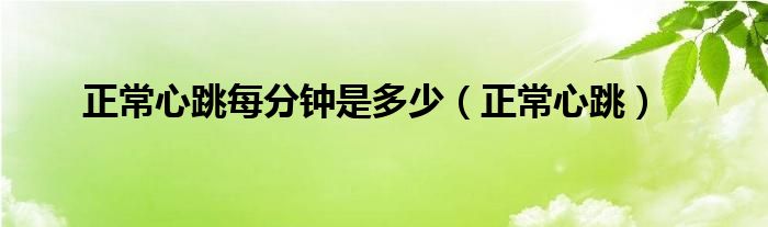 正常心跳每分鐘是多少（正常心跳）