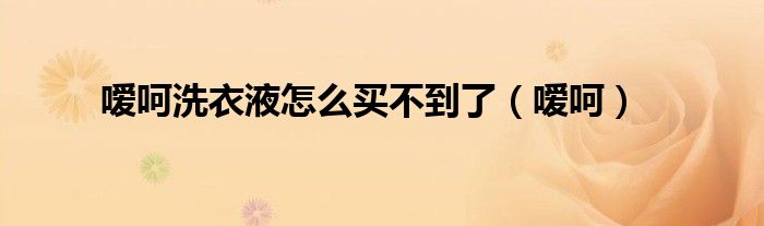 噯呵洗衣液怎么買不到了（噯呵）
