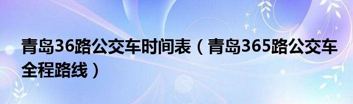 青島36路公交車時間表（青島365路公交車全程路線）