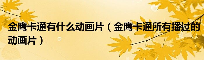 金鷹卡通有什么動畫片（金鷹卡通所有播過的動畫片）