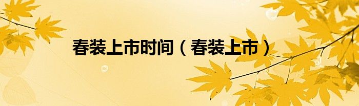 春裝上市時(shí)間（春裝上市）