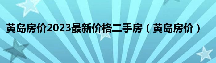 黃島房價2023最新價格二手房（黃島房價）