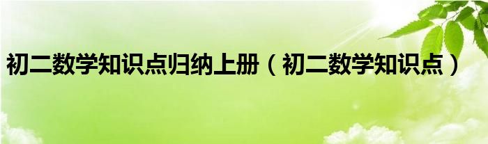 初二數(shù)學(xué)知識(shí)點(diǎn)歸納上冊(cè)（初二數(shù)學(xué)知識(shí)點(diǎn)）