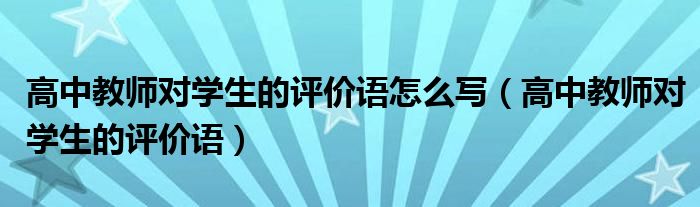高中教師對(duì)學(xué)生的評(píng)價(jià)語怎么寫（高中教師對(duì)學(xué)生的評(píng)價(jià)語）