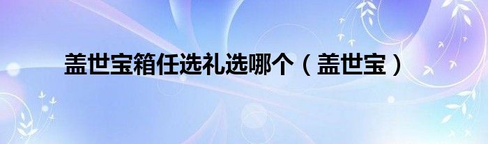 蓋世寶箱任選禮選哪個（蓋世寶）