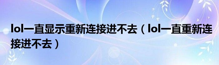 lol一直顯示重新連接進(jìn)不去（lol一直重新連接進(jìn)不去）