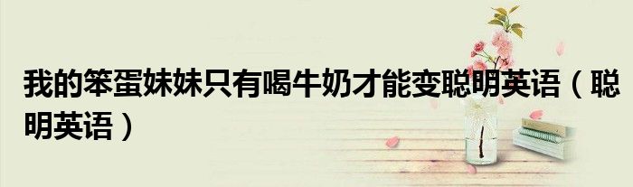 我的笨蛋妹妹只有喝牛奶才能變聰明英語（聰明英語）