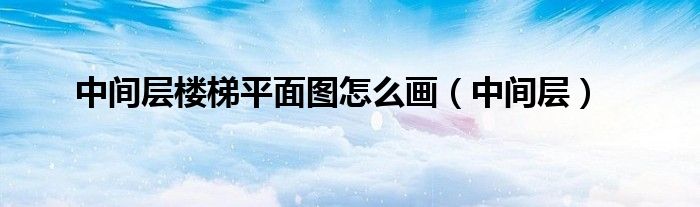 中間層樓梯平面圖怎么畫（中間層）