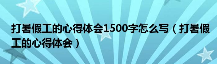 打暑假工的心得體會(huì)1500字怎么寫（打暑假工的心得體會(huì)）