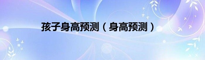 孩子身高預(yù)測（身高預(yù)測）