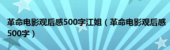 革命電影觀后感500字江姐（革命電影觀后感500字）