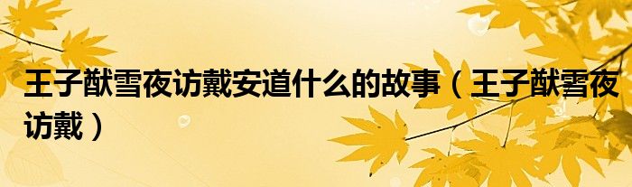 王子猷雪夜訪戴安道什么的故事（王子猷雪夜訪戴）