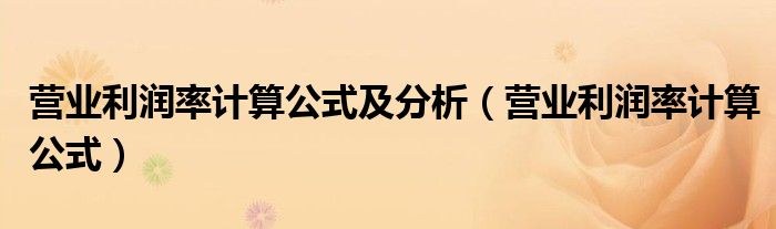 營業(yè)利潤率計算公式及分析（營業(yè)利潤率計算公式）