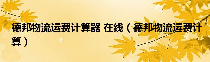 德邦物流運費計算器 在線（德邦物流運費計算）