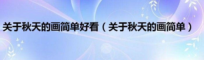 關于秋天的畫簡單好看（關于秋天的畫簡單）