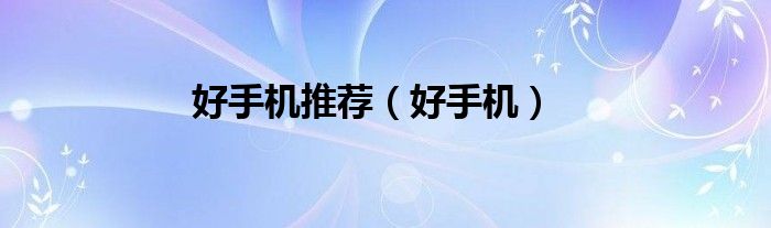 好手機(jī)推薦（好手機(jī)）