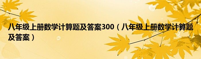 八年級(jí)上冊(cè)數(shù)學(xué)計(jì)算題及答案300（八年級(jí)上冊(cè)數(shù)學(xué)計(jì)算題及答案）