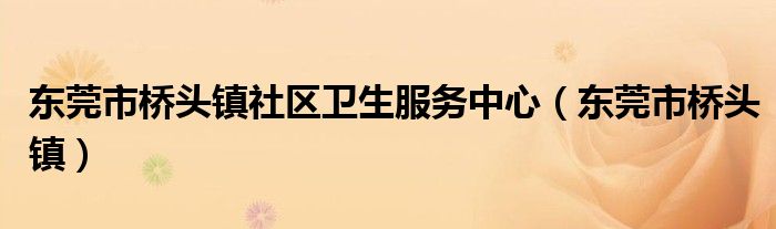 東莞市橋頭鎮(zhèn)社區(qū)衛(wèi)生服務(wù)中心（東莞市橋頭鎮(zhèn)）