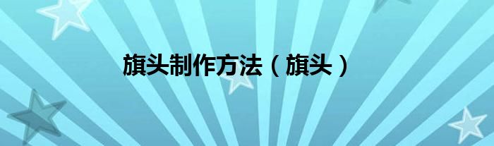 旗頭制作方法（旗頭）