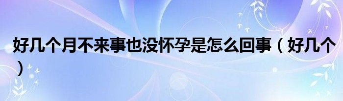 好幾個(gè)月不來(lái)事也沒(méi)懷孕是怎么回事（好幾個(gè)）