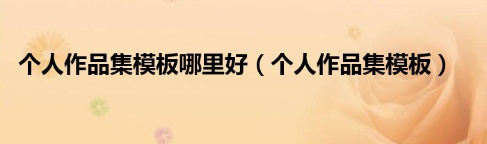 個(gè)人作品集模板哪里好（個(gè)人作品集模板）